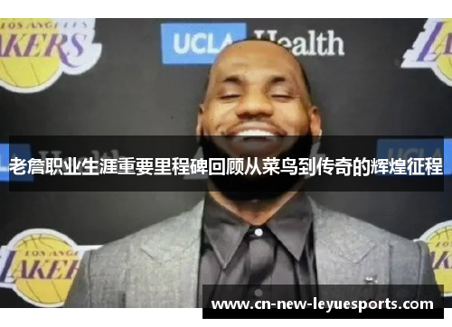 老詹职业生涯重要里程碑回顾从菜鸟到传奇的辉煌征程