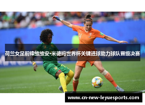 荷兰女足前锋维维安·米德玛世界杯关键进球助力球队晋级决赛