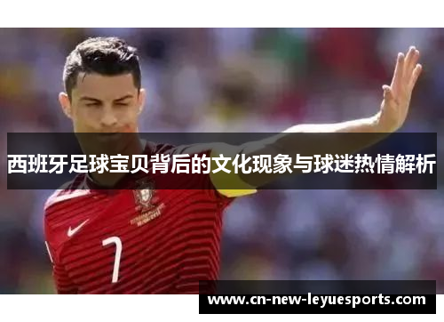 西班牙足球宝贝背后的文化现象与球迷热情解析