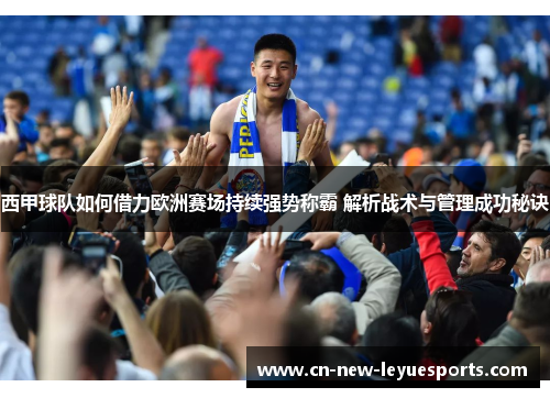 西甲球队如何借力欧洲赛场持续强势称霸 解析战术与管理成功秘诀