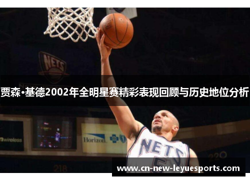 贾森·基德2002年全明星赛精彩表现回顾与历史地位分析