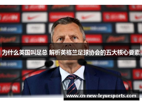 为什么英国叫足总 解析英格兰足球协会的五大核心要素