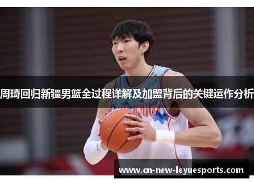 周琦回归新疆男篮全过程详解及加盟背后的关键运作分析