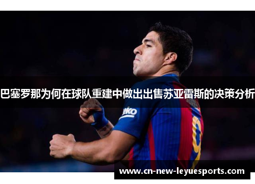 巴塞罗那为何在球队重建中做出出售苏亚雷斯的决策分析