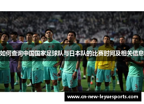 如何查询中国国家足球队与日本队的比赛时间及相关信息