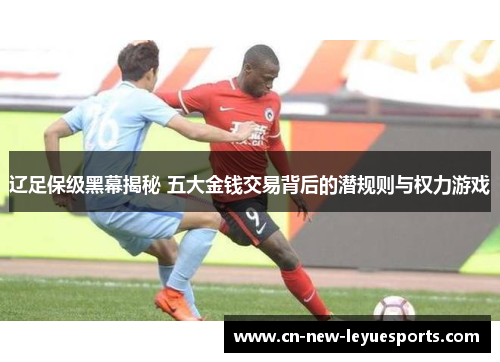 辽足保级黑幕揭秘 五大金钱交易背后的潜规则与权力游戏