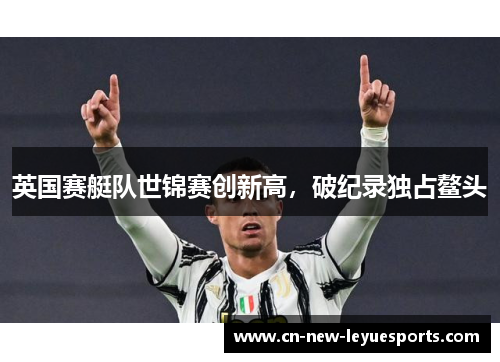 英国赛艇队世锦赛创新高，破纪录独占鳌头