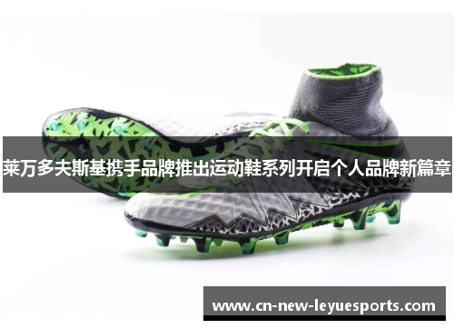 莱万多夫斯基携手品牌推出运动鞋系列开启个人品牌新篇章