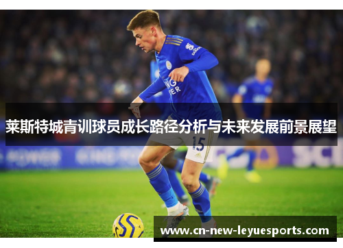 莱斯特城青训球员成长路径分析与未来发展前景展望
