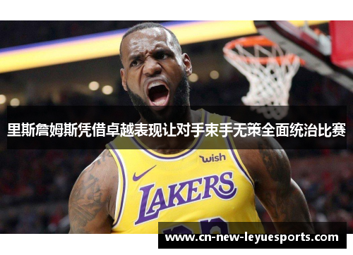 里斯詹姆斯凭借卓越表现让对手束手无策全面统治比赛