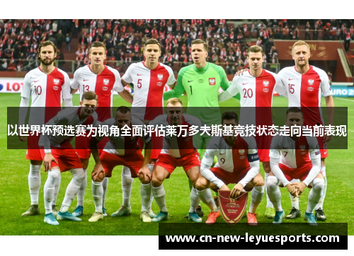 以世界杯预选赛为视角全面评估莱万多夫斯基竞技状态走向当前表现