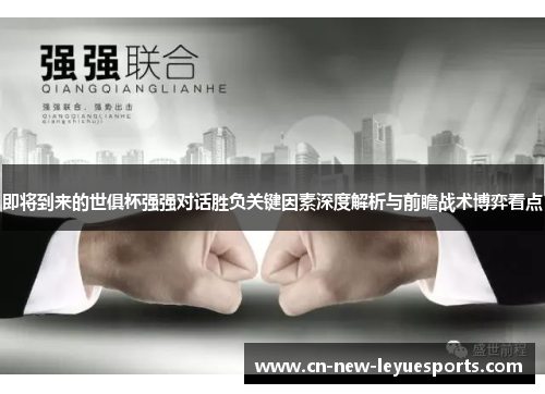 即将到来的世俱杯强强对话胜负关键因素深度解析与前瞻战术博弈看点