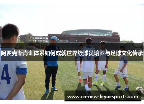 阿贾克斯青训体系如何成就世界级球员培养与足球文化传承