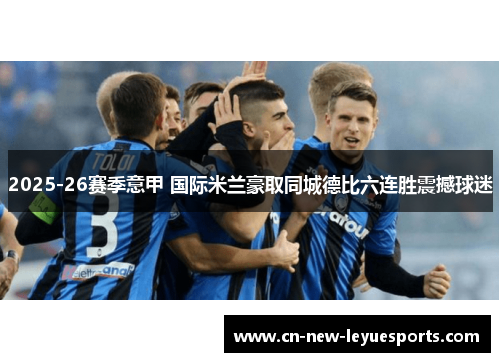 2025-26赛季意甲 国际米兰豪取同城德比六连胜震撼球迷