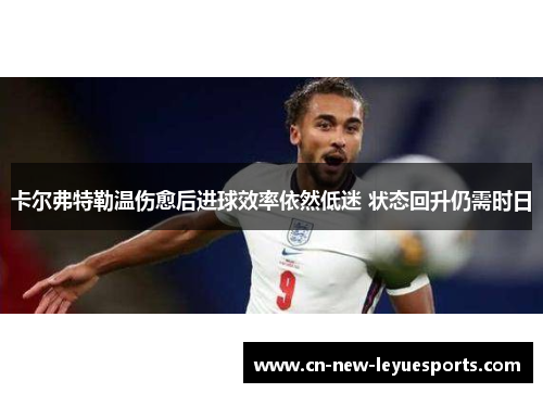 卡尔弗特勒温伤愈后进球效率依然低迷 状态回升仍需时日