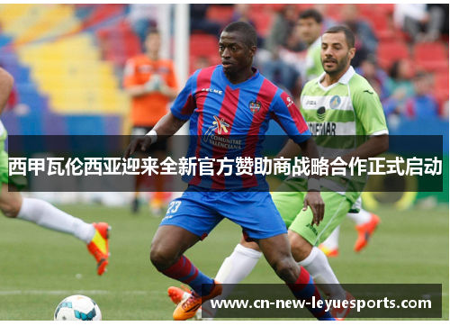 西甲瓦伦西亚迎来全新官方赞助商战略合作正式启动