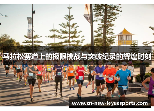 马拉松赛道上的极限挑战与突破纪录的辉煌时刻
