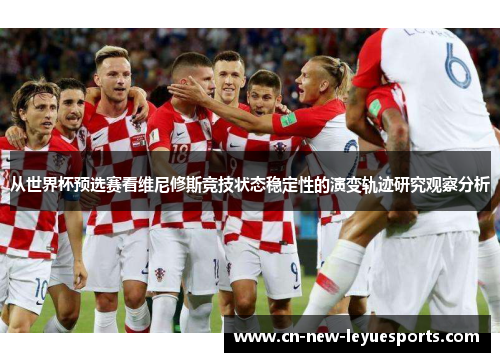 从世界杯预选赛看维尼修斯竞技状态稳定性的演变轨迹研究观察分析