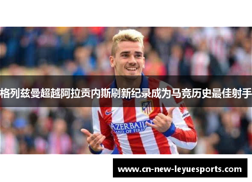 格列兹曼超越阿拉贡内斯刷新纪录成为马竞历史最佳射手