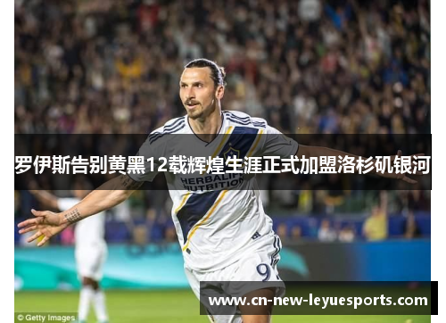 罗伊斯告别黄黑12载辉煌生涯正式加盟洛杉矶银河