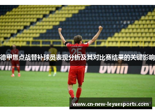 德甲焦点战替补球员表现分析及其对比赛结果的关键影响